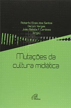 Mutações da cultura midiática, do autor Herom Vargas; João Batista Cardoso; Roberto Elísio dos Santos