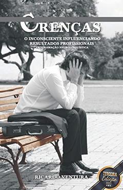 Crenças. O Inconsciente Influenciando Resultados Profissionais, do autor Ricardo Ventura