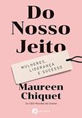 Ler Do Nosso Jeito: Mulheres, Liderança e Sucesso, do autor Maureen Chiquet