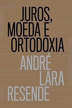 Juros, moeda e ortodoxia - Teorias monetárias e controvérsias políticas, do autor André Lara Resende