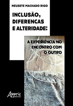 Inclusão, diferenças e alteridade: a experiência no encontro com o outro, do autor Neusete Machado Rigo