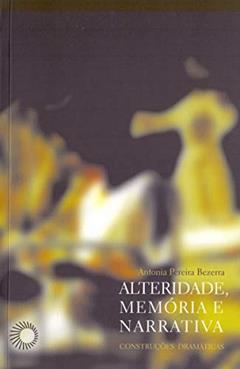 Alteridade, memória e narrativa: construções dramáticas, do autor Antonia Pereira Bezerra