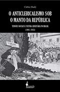 Ler O Anticlericalismo sob o Manto da República: Tensões Sociais e Cultura Libertária no Brasil (1901-1935), do autor Cleber Rudy