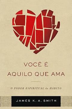 Você é Aquilo que ama, do autor James K. A. Smith