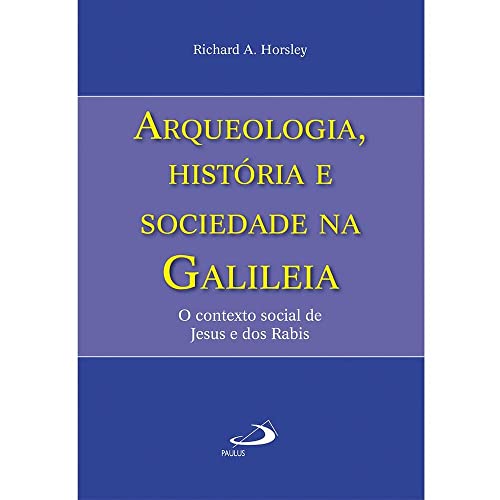 Ler Arqueologia, História e Sociedade na Galiléia: o Contexto Social de Jesus e dos Rabis, do autor Richard A. Horsley