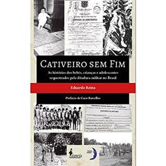 Cativeiro sem fim: as Histórias dos Bebês, Crianças e Adolescentes Sequestrados Pela Ditadura Militar no Brasil, do autor Eduardo Reina