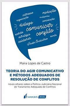 Teoria do Agir Comunicativo e Métodos Adequados de Resolução de Conflitos - 2020, do autor Maíra Lopes De Castro