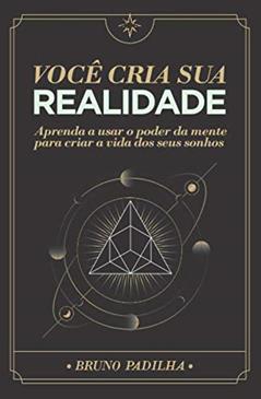 Você Cria Sua Realidade: Aprenda a usar o poder da mente para manifestar a vida dos seus sonhos, do autor Bruno Padilha Ocampo