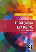 Ler Educação na Era Digital: A Escola Educativa, do autor Ángel I. Pérez Gómez