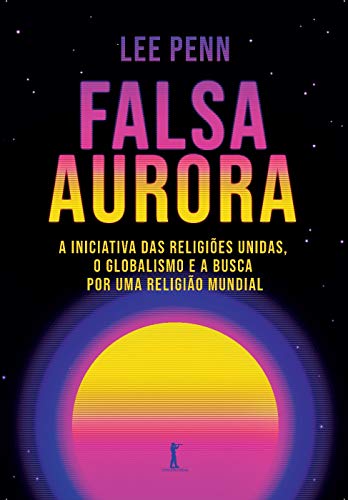 Ler Falsa Aurora: A Iniciativa Das Religiões Unidas, O Globalismo E A Busca Por Uma Religião Mundial, do autor Lee Penn
