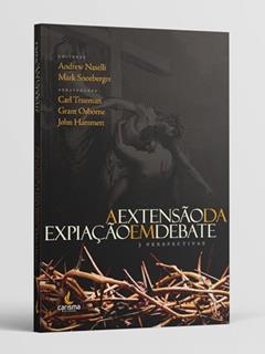 A Extensão da Expiação em Debate, do autor Andrew David Naselli; Mark Snoeberger; Carl Trueman; Grant Osborne; John Hammett