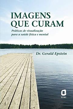 Imagens que curam: práticas de visualização para a saúde física e mental, do autor Gerald Epstein