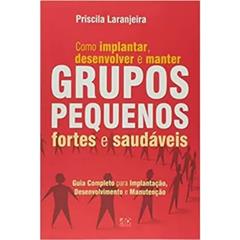 Como implantar, desenvolver e manter grupos pequenos, fortes e saudáveis, do autor Priscila Laranjeira
