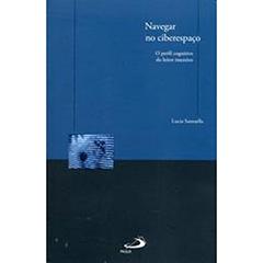 Navegar no Ciberespaço: o Perfil Cognitivo do Leitor Imersivo, do autor Lucia Santaella