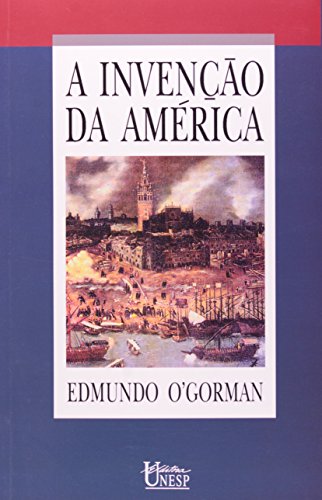 Ler A invenção da América: Reflexão a respeito da estrutura histórica do novo mundo e do sentido do seu devir, do autor Edmundo O'Gorman
