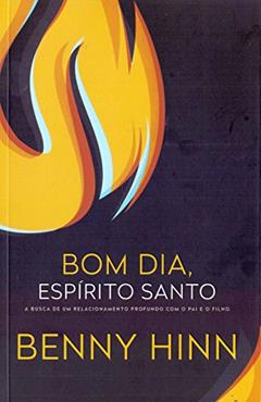 Bom dia, espírito santo: A busca de um relacionamento profundo com o pai e o filho, do autor Benny Hinn