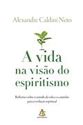 Ler A vida na visão do espiritismo: Reflexões sobre o sentido da vida e o caminho para a evolução espiritual, do autor Alexandre Caldini