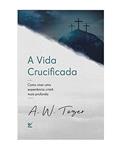 Ler A Vida Crucificada, do autor A.W.Tozer
