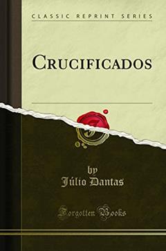Crucificados (Classic Reprint), do autor Júlio Dantas