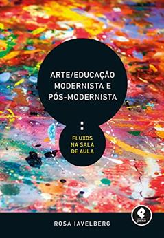 Arte/Educação Modernista e Pós-Modernista: Fluxos na Sala de Aula, do autor Rosa Iavelberg