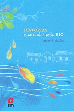Histórias Guardadas Pelo Rio, do autor Lúcia Hiratsuka