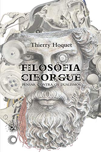 Ler Filosofia Ciborgue: Pensar contra os dualismos, do autor Thierry Hoquet Ler Filosofia Ciborgue: Pensar contra os dualismos, do autor Thierry Hoquet
