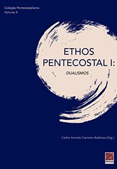Ethos Pentecostal I - Dualismos, do autor Carlos Antonio Carneiro Barbosa