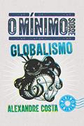 Ler O mínimo sobre Globalismo, do autor Alexandre Costa
