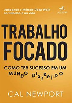 Trabalho Focado: Como ter Sucesso em um Mundo Distraído, do autor Cal Newport