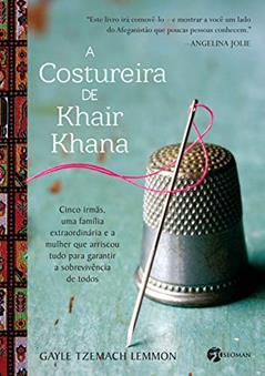 A Costureira de Khair Khana. Cinco Irmãs, Uma Família Extraordinária e a Mulher que Arriscou Tudo Para Garantir a Sobrevivência de Todos, do autor Gayle Tzemach Lemmon