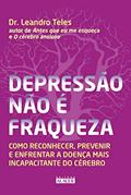 Ler Depressão Não é Fraqueza: Como Reconhecer, Prevenir e Enfrentar a Doença Mais Incapacitante do Cérebro, do autor Dr. Leandro Teles