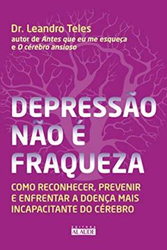 Depressão Não é Fraqueza: Como Reconhecer, Prevenir e Enfrentar a Doença Mais Incapacitante do Cérebro, do autor Dr. Leandro Teles