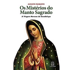 Os Misterios do Manto Sagrado: a Virgem Morena de Guadalupe, do autor Augusto Pasquoto