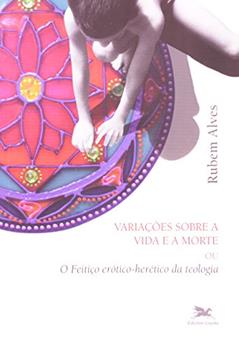 Variações sobre a vida e a morte: O feitiço erótico-herético da teologia, do autor Rubem Alves