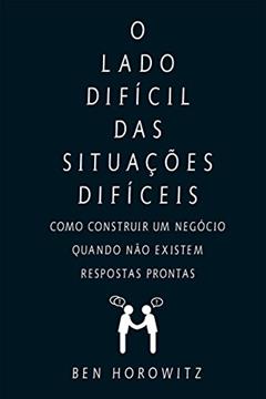 O lado difícil das situações difíceis: Como construir um negócio quando não existem respostas prontas, do autor Ben Horowitz
