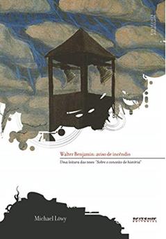 Walter Benjamin: Aviso de Incêndio: uma Leitura das Teses Sobre o Conceito de História, do autor Michael Löwy