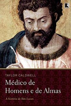 Médico de homens e de almas: A história de São Lucas, do autor Taylor Caldwell