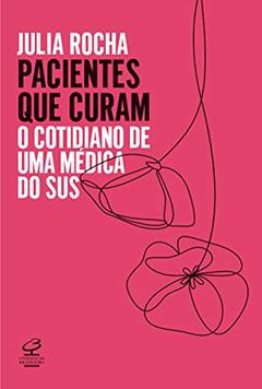 Pacientes que curam: O cotidiano de uma médica do SUS, do autor Julia Rocha