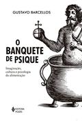 Ler O banquete de psique: Imaginação, cultura e psicologia da alimentação, do autor Gustavo Barcellos
