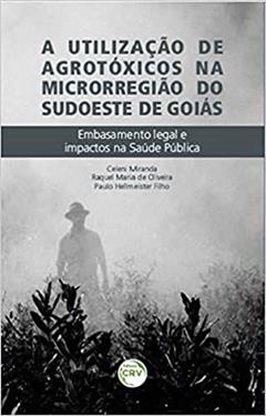 A utilização de agrotóxicos na microrregião sudoeste de Goiás: embasamento legal e impactos na saúde pública, do autor Celeni Miranda; Raquel Maria de Oliveira; Paulo Hellmeister