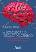 Ler A Biopolítica no "Século" do Cérebro Educação, Aprimoramento Cognitivo e Produção de Capital Humano, do autor Adilson Luiz da Silva