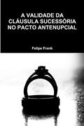 Ler A VALIDADE DA CLÁUSULA SUCESSÓRIA NO PACTO ANTENUPCIAL, do autor Felipe Frank