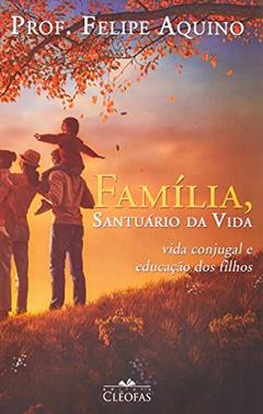 Familia - Santuario da Vida, do autor Felipe Aquino