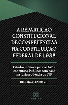 A repartição constitucional de competências na Constituição Federal de 1988: estudos intensos para a OAB e concursos públicos com base na jurisprudência do STF, do autor Hugo Garcez Duarte