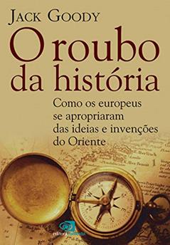 O roubo da História: Como europeus se apropriaram das ideias e invenções do oriente, do autor Jack Goody