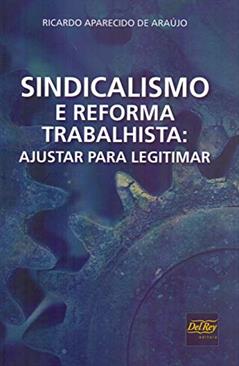 Sindicalismo e Reforma Trabalhista: Ajustar Para Legitimar, do autor Ricardo Aparecido de Araújo