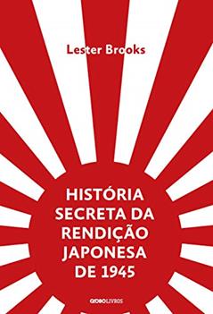 História secreta da rendição japonesa de 1945: Fim de um império milenar, do autor Lester Brooks