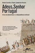 Ler Adeus, senhor Portugal: Crise do absolutismo e a Independência do Brasil, do autor Rafael Cariello; Thales Zamberlan Pereira