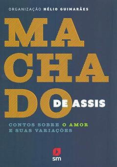 MacHado de Assis. Contos Sobre o Amor e Suas Variações, do autor MacHado de Assis; Hélio Guimarães