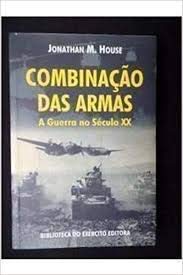 combinação das armas a guerra no século XX, do autor Jonathan M. House